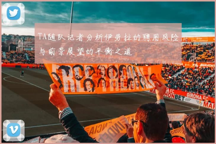 TA随队记者分析伊劳拉的聘用风险与前景展望的平衡之道