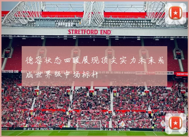 德容状态回暖展现顶尖实力未来或成世界级中场标杆