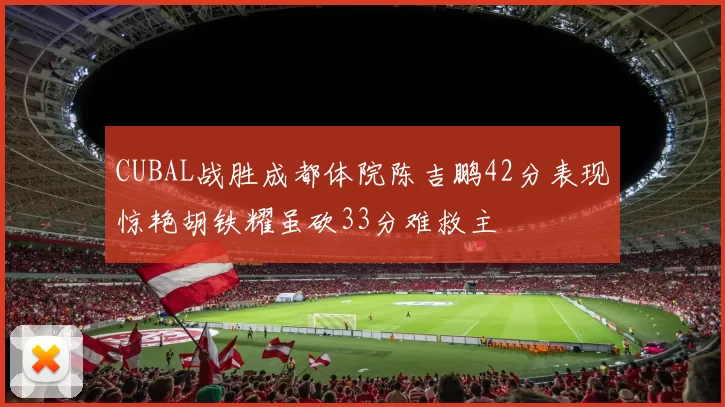CUBAL战胜成都体院陈吉鹏42分表现惊艳胡铁耀虽砍33分难救主