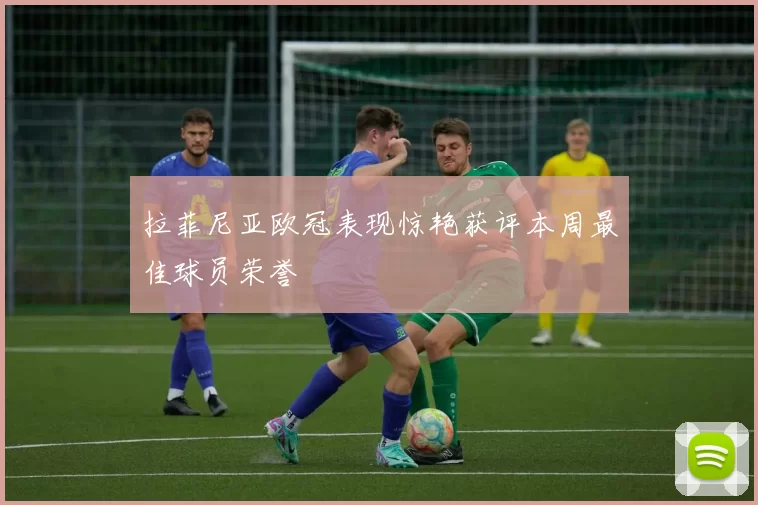 拉菲尼亚欧冠表现惊艳获评本周最佳球员荣誉