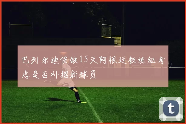 巴列尔迪伤缺15天阿根廷教练组考虑是否补招新球员