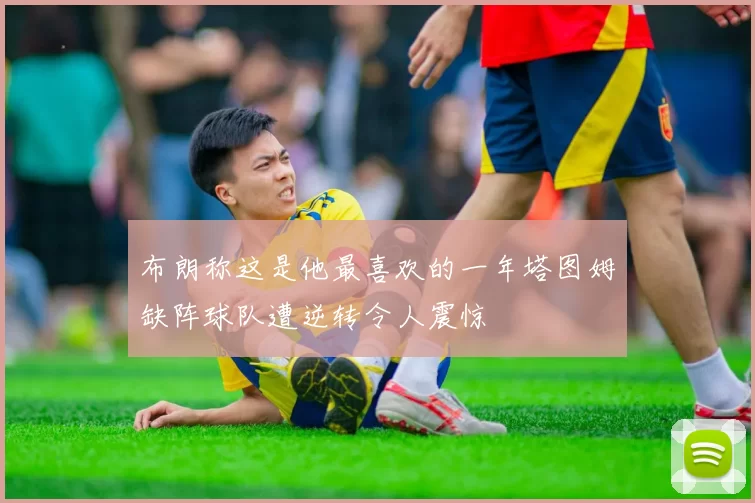 布朗称这是他最喜欢的一年塔图姆缺阵球队遭逆转令人震惊