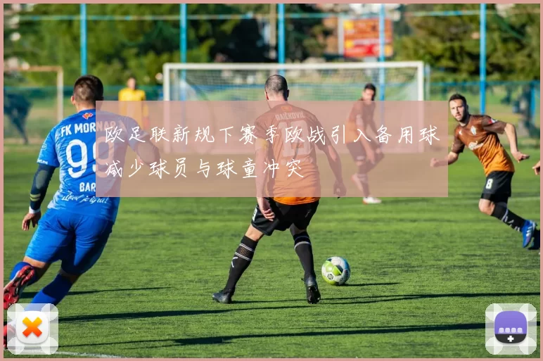 欧足联新规下赛季欧战引入备用球减少球员与球童冲突