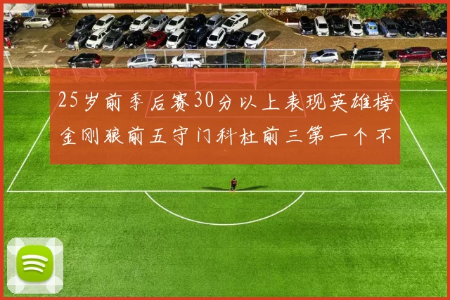 25岁前季后赛30分以上表现英雄榜金刚狼前五守门科杜前三第一个不以得分著称