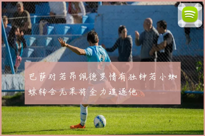 巴萨对若昂佩德罗情有独钟若小蜘蛛转会无果将全力追逐他
