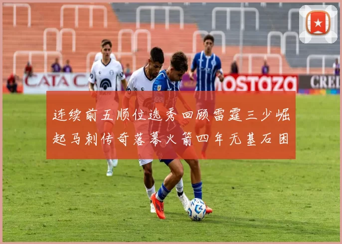 连续前五顺位选秀回顾雷霆三少崛起马刺传奇落幕火箭四年无基石困境