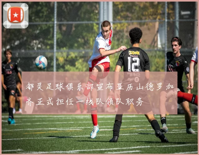 都灵足球俱乐部宣布亚历山德罗加齐正式担任一线队领队职务